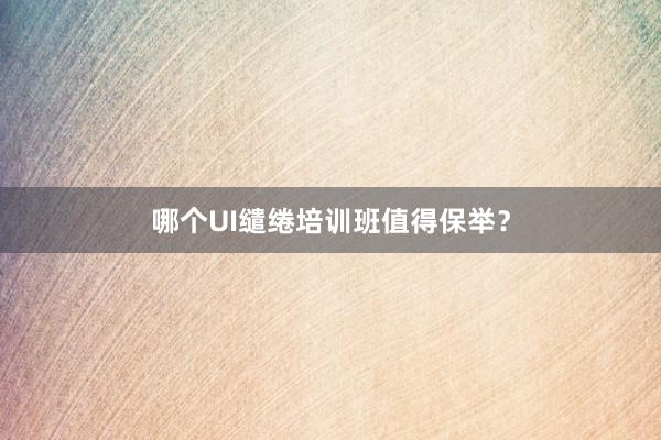 哪个UI缱绻培训班值得保举？