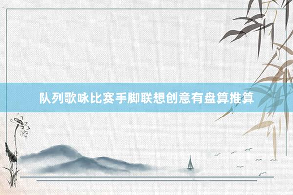 队列歌咏比赛手脚联想创意有盘算推算