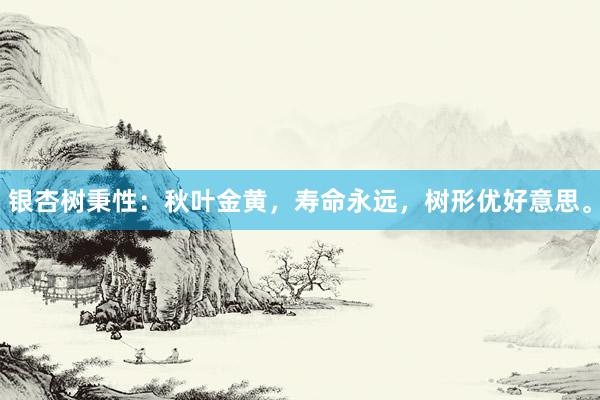 银杏树秉性：秋叶金黄，寿命永远，树形优好意思。