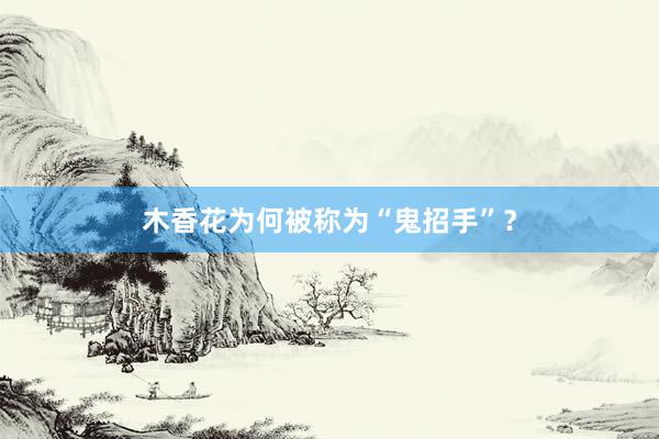 木香花为何被称为“鬼招手”？