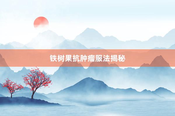 铁树果抗肿瘤服法揭秘