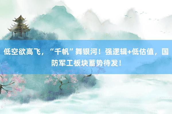 低空欲高飞，“千帆”舞银河！强逻辑+低估值，国防军工板块蓄势待发！